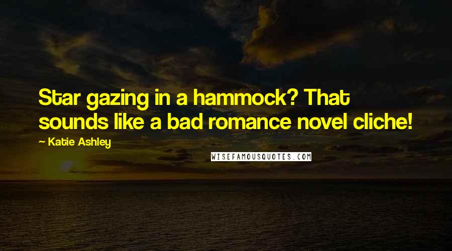 Katie Ashley Quotes: Star gazing in a hammock? That sounds like a bad romance novel cliche!