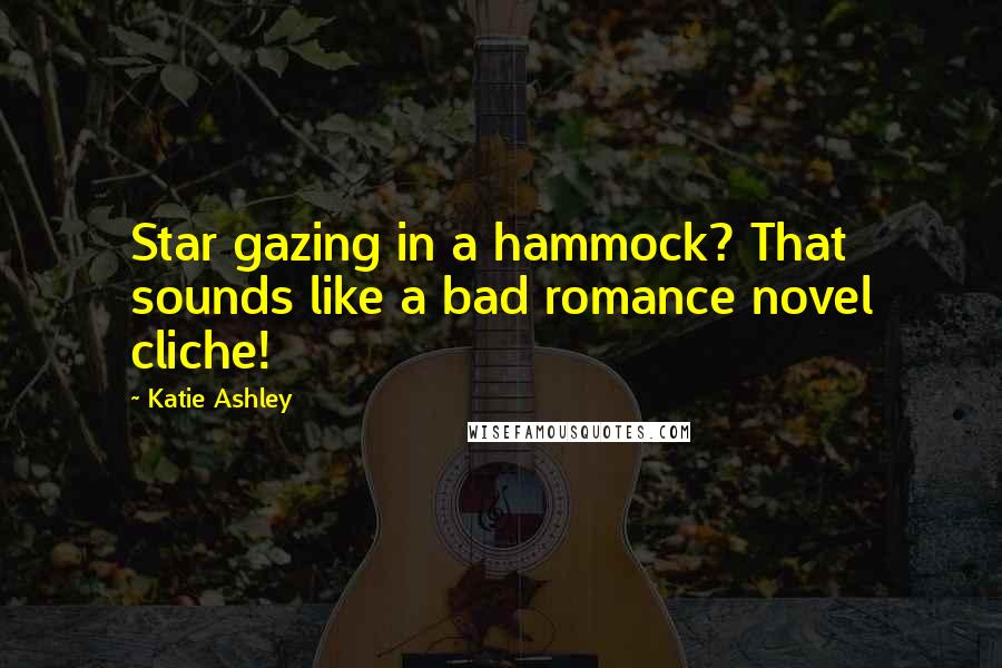 Katie Ashley Quotes: Star gazing in a hammock? That sounds like a bad romance novel cliche!