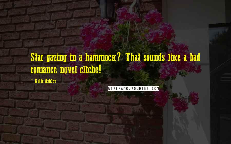 Katie Ashley Quotes: Star gazing in a hammock? That sounds like a bad romance novel cliche!