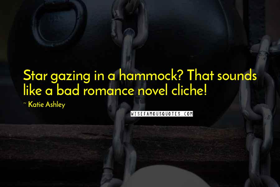 Katie Ashley Quotes: Star gazing in a hammock? That sounds like a bad romance novel cliche!