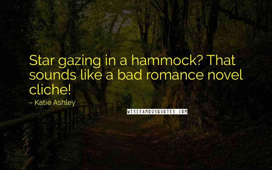 Katie Ashley Quotes: Star gazing in a hammock? That sounds like a bad romance novel cliche!