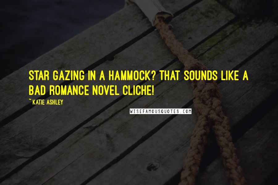 Katie Ashley Quotes: Star gazing in a hammock? That sounds like a bad romance novel cliche!