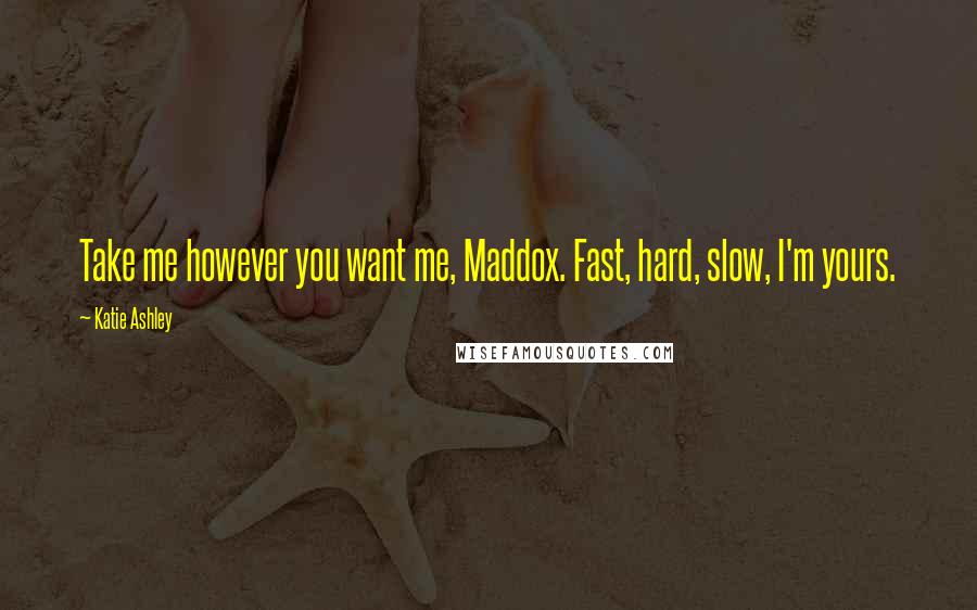 Katie Ashley Quotes: Take me however you want me, Maddox. Fast, hard, slow, I'm yours.