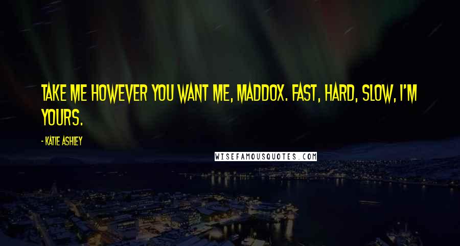 Katie Ashley Quotes: Take me however you want me, Maddox. Fast, hard, slow, I'm yours.