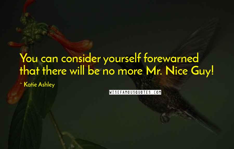 Katie Ashley Quotes: You can consider yourself forewarned that there will be no more Mr. Nice Guy!
