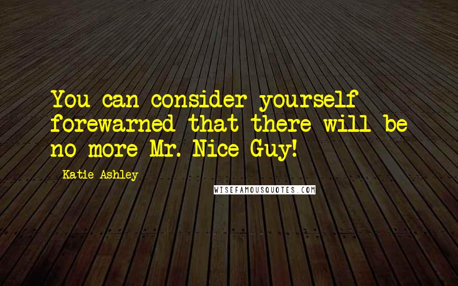 Katie Ashley Quotes: You can consider yourself forewarned that there will be no more Mr. Nice Guy!