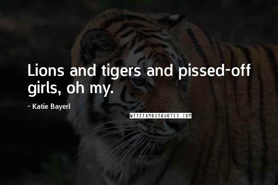 Katie Bayerl Quotes: Lions and tigers and pissed-off girls, oh my.