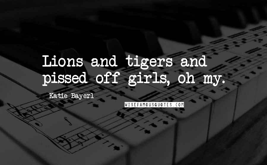 Katie Bayerl Quotes: Lions and tigers and pissed-off girls, oh my.