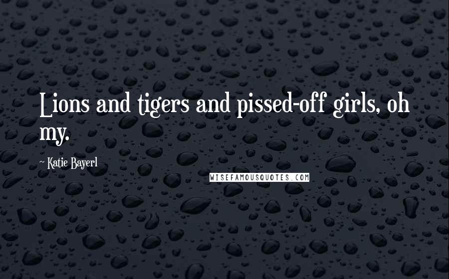 Katie Bayerl Quotes: Lions and tigers and pissed-off girls, oh my.