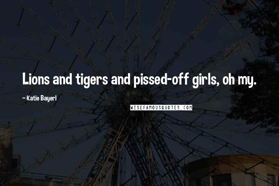 Katie Bayerl Quotes: Lions and tigers and pissed-off girls, oh my.