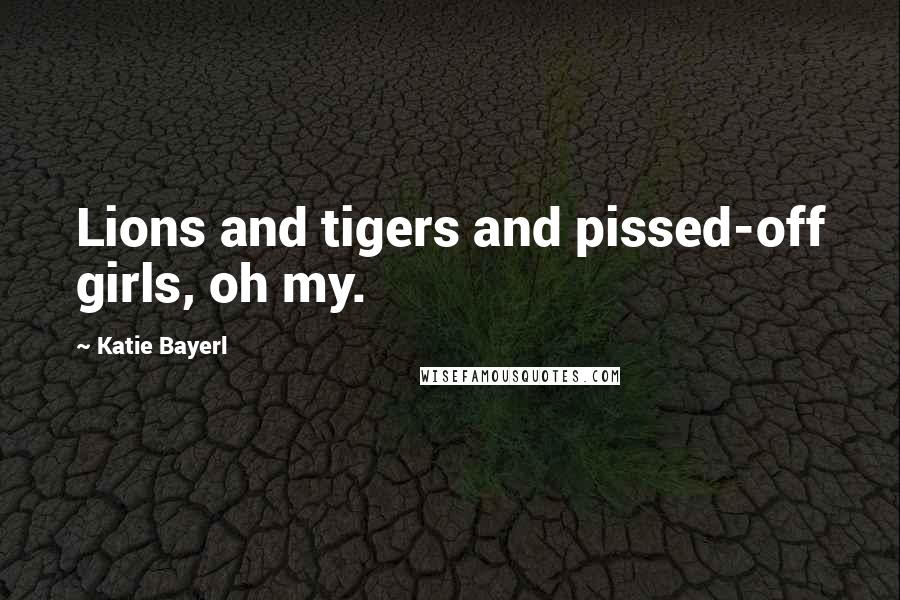 Katie Bayerl Quotes: Lions and tigers and pissed-off girls, oh my.