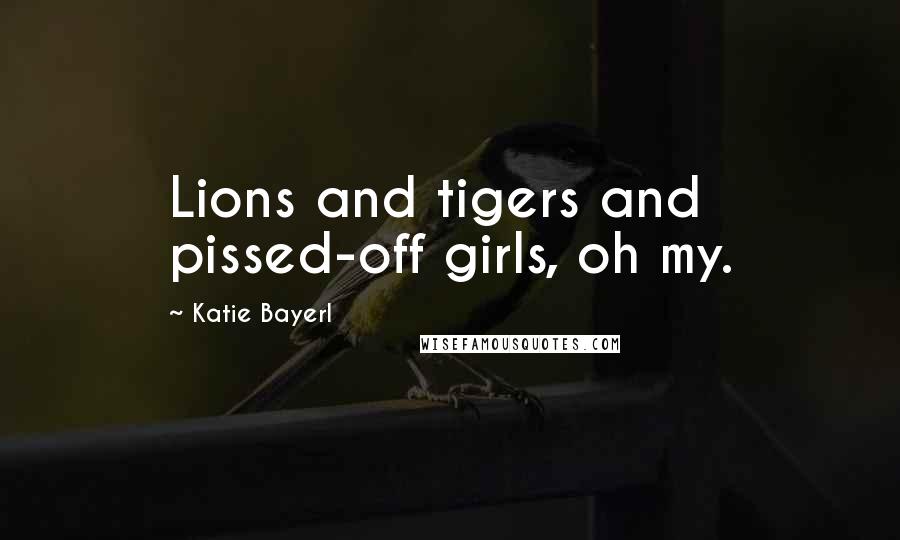 Katie Bayerl Quotes: Lions and tigers and pissed-off girls, oh my.