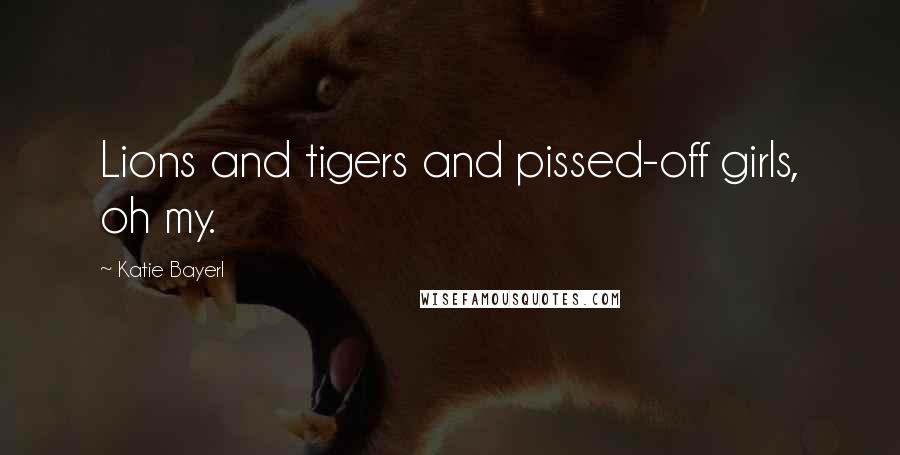 Katie Bayerl Quotes: Lions and tigers and pissed-off girls, oh my.