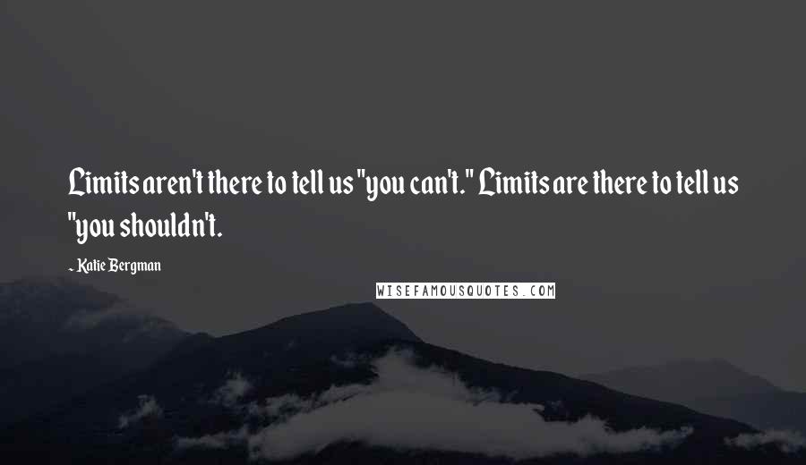 Katie Bergman Quotes: Limits aren't there to tell us "you can't." Limits are there to tell us "you shouldn't.