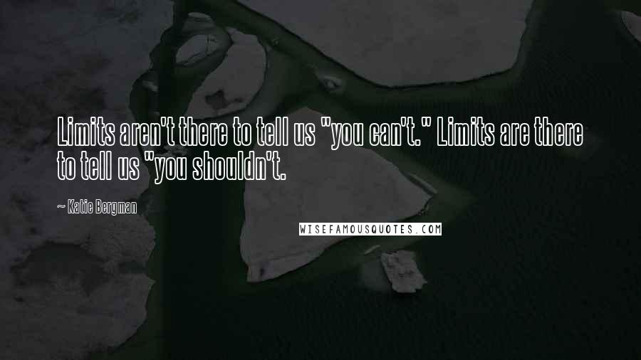 Katie Bergman Quotes: Limits aren't there to tell us "you can't." Limits are there to tell us "you shouldn't.