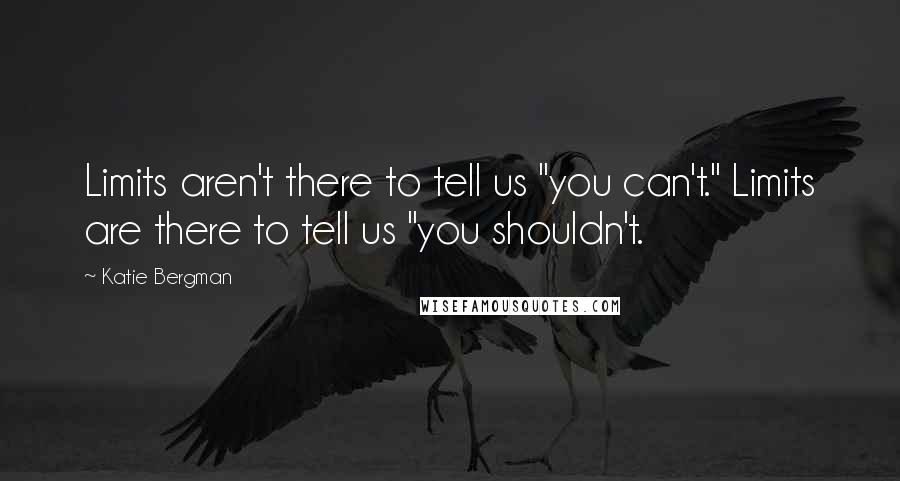Katie Bergman Quotes: Limits aren't there to tell us "you can't." Limits are there to tell us "you shouldn't.