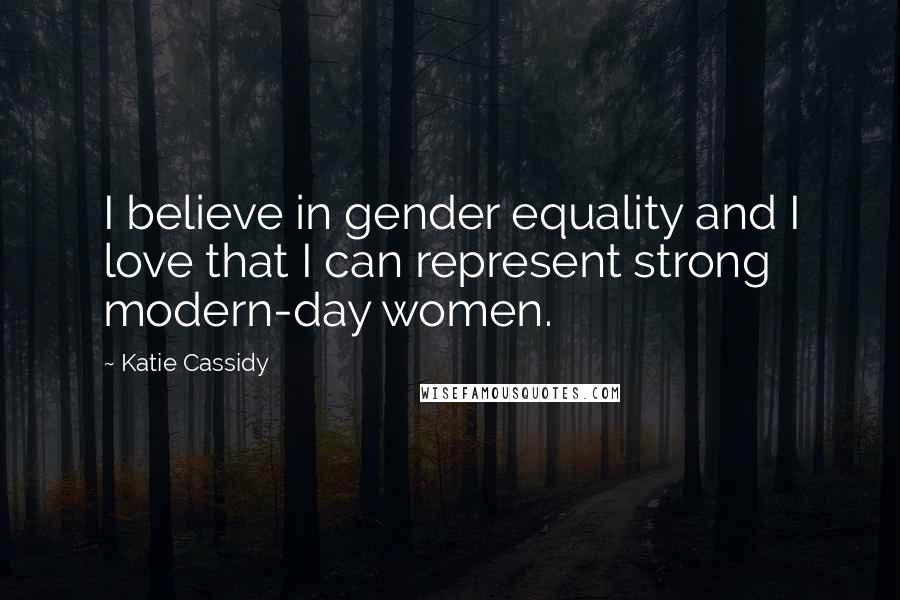 Katie Cassidy Quotes: I believe in gender equality and I love that I can represent strong modern-day women.