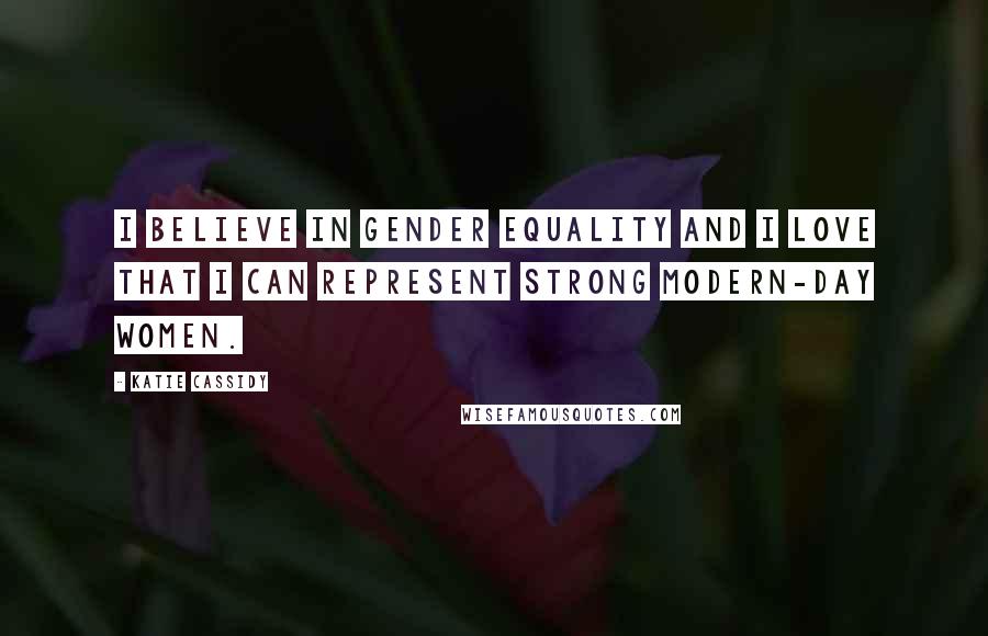 Katie Cassidy Quotes: I believe in gender equality and I love that I can represent strong modern-day women.