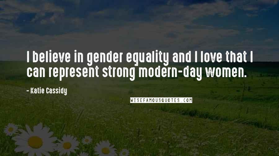 Katie Cassidy Quotes: I believe in gender equality and I love that I can represent strong modern-day women.