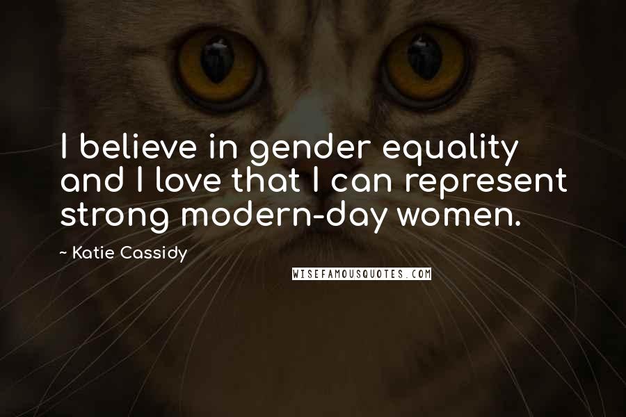 Katie Cassidy Quotes: I believe in gender equality and I love that I can represent strong modern-day women.