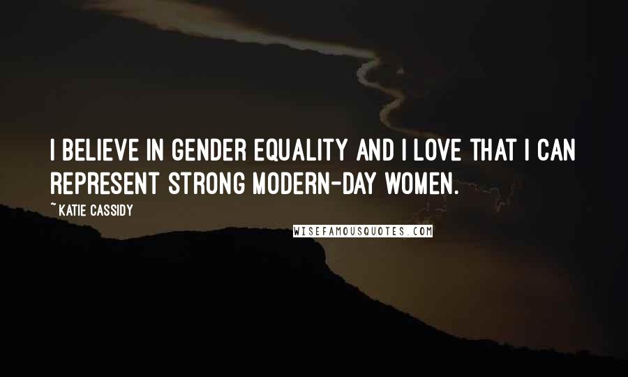Katie Cassidy Quotes: I believe in gender equality and I love that I can represent strong modern-day women.