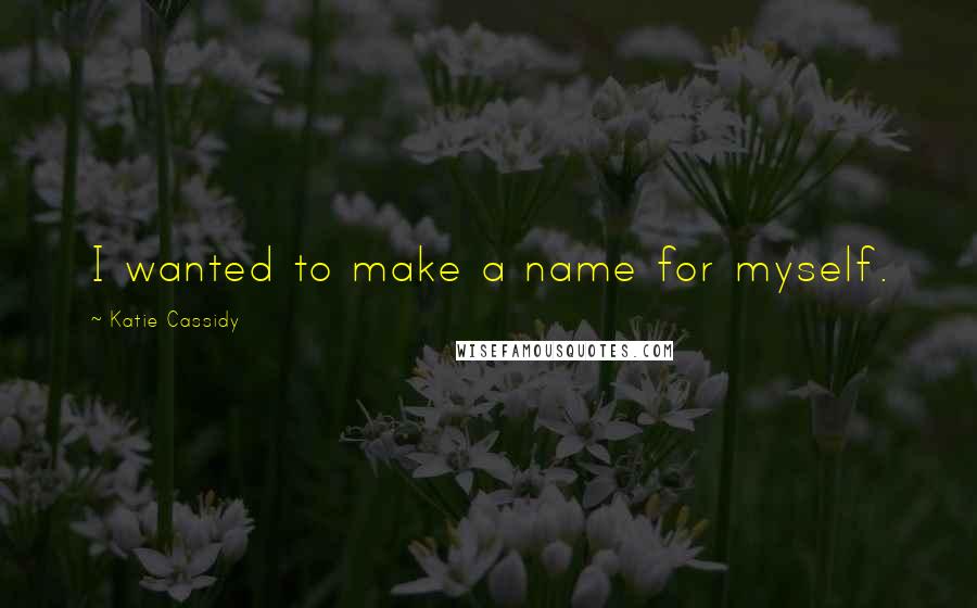 Katie Cassidy Quotes: I wanted to make a name for myself.
