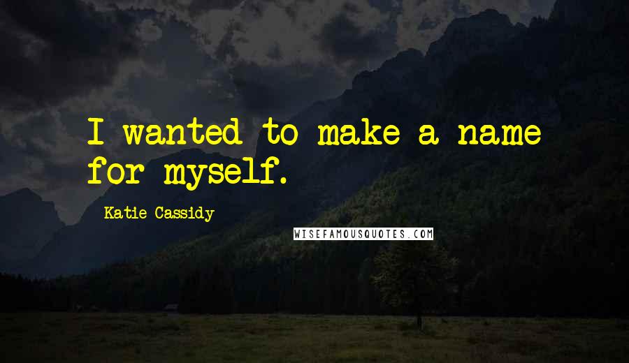 Katie Cassidy Quotes: I wanted to make a name for myself.