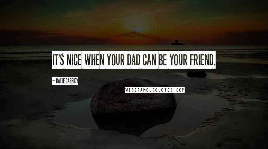 Katie Cassidy Quotes: It's nice when your dad can be your friend.