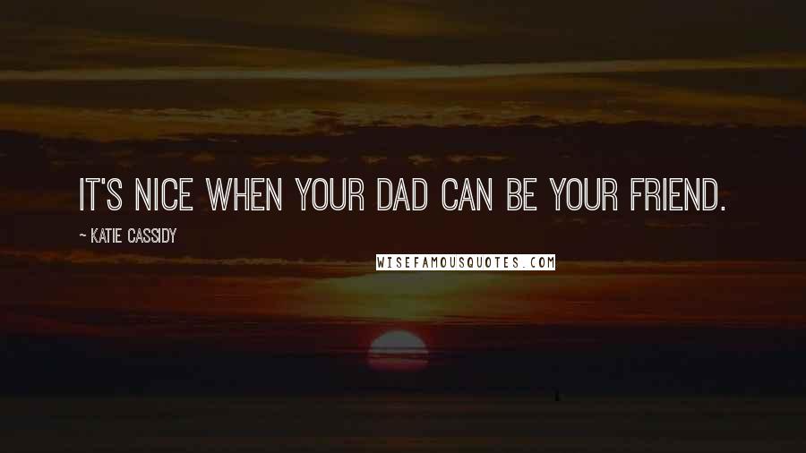 Katie Cassidy Quotes: It's nice when your dad can be your friend.