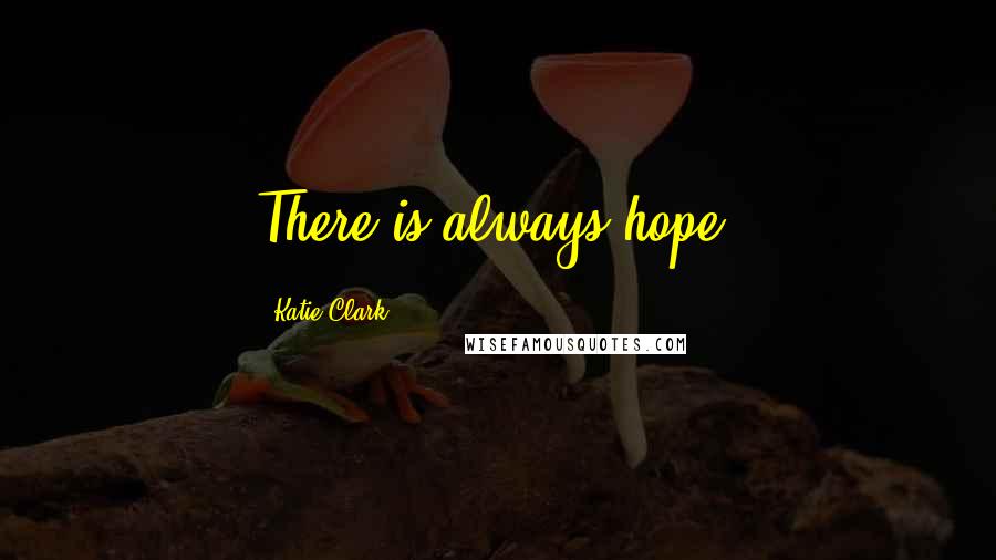 Katie Clark Quotes: There is always hope.