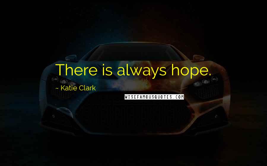 Katie Clark Quotes: There is always hope.