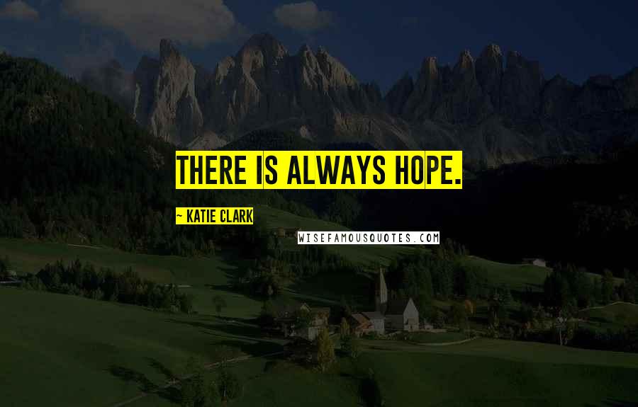 Katie Clark Quotes: There is always hope.