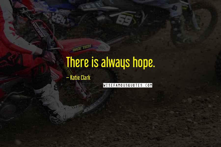 Katie Clark Quotes: There is always hope.