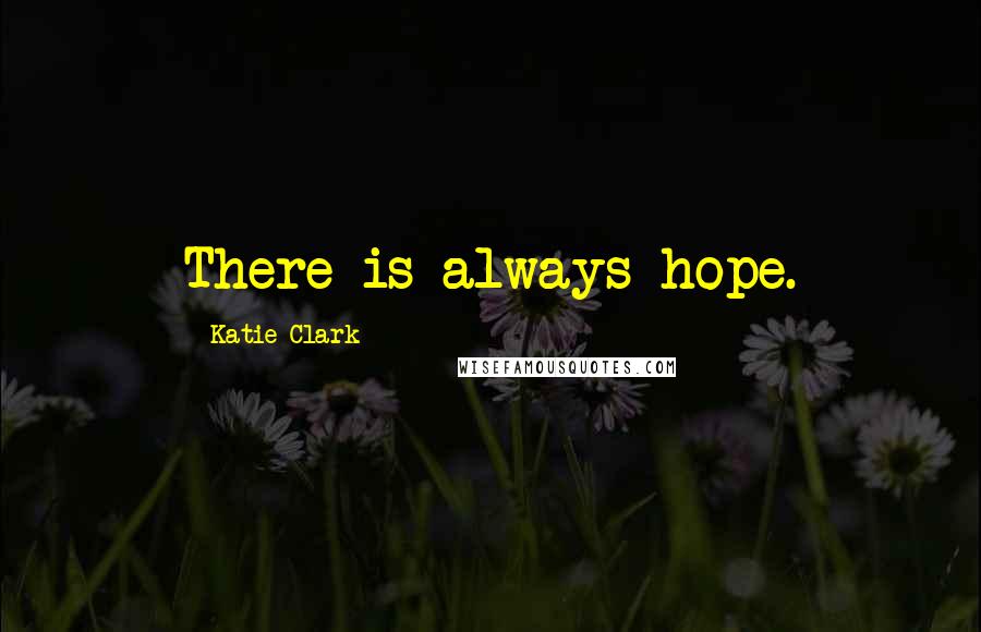 Katie Clark Quotes: There is always hope.
