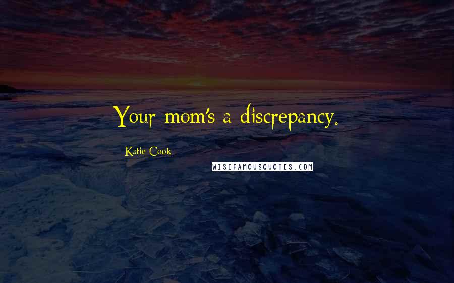 Katie Cook Quotes: Your mom's a discrepancy.