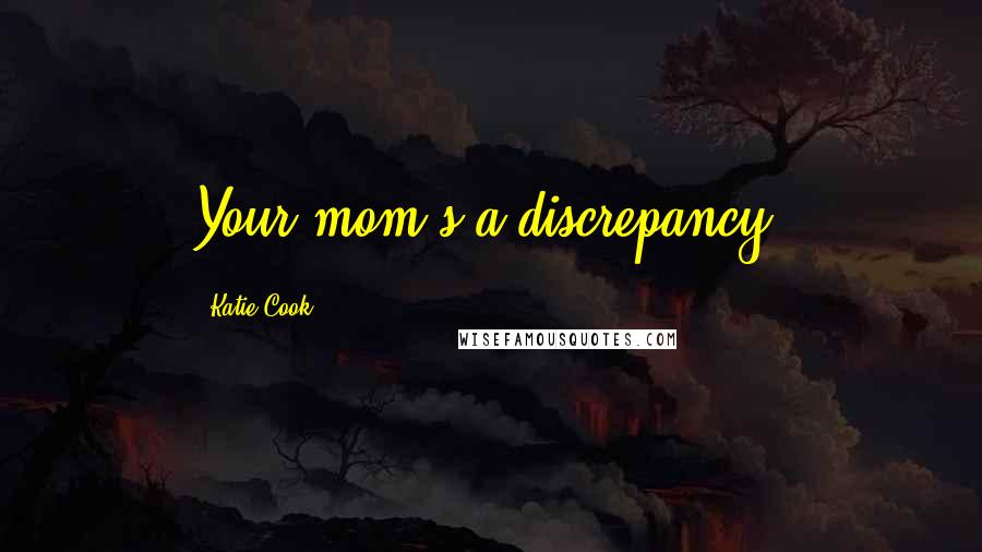 Katie Cook Quotes: Your mom's a discrepancy.