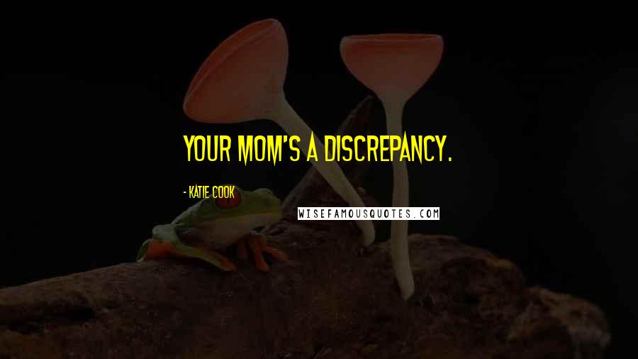 Katie Cook Quotes: Your mom's a discrepancy.