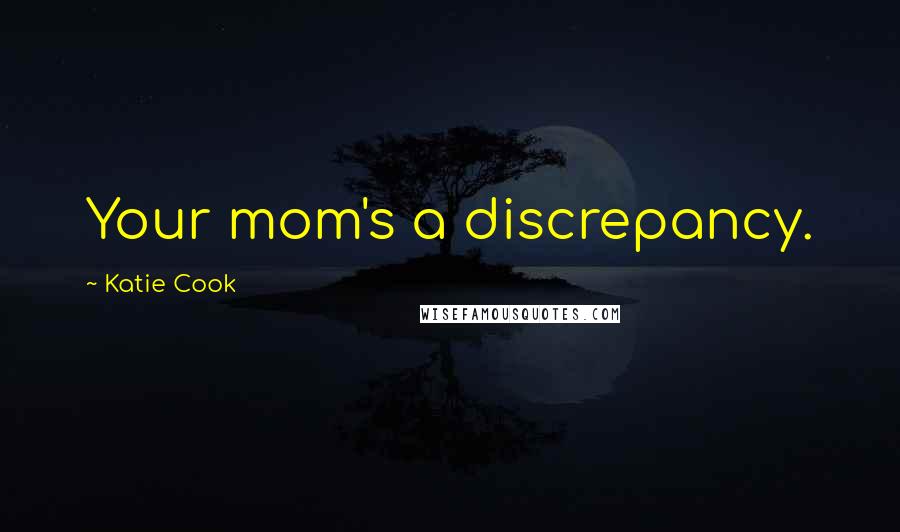 Katie Cook Quotes: Your mom's a discrepancy.