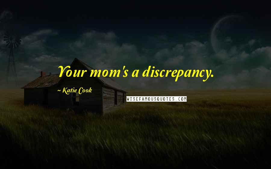 Katie Cook Quotes: Your mom's a discrepancy.