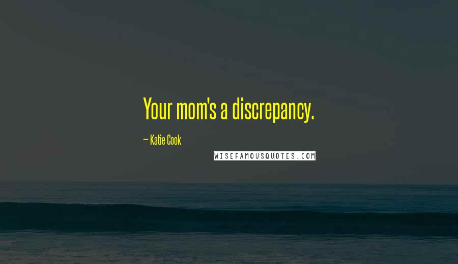 Katie Cook Quotes: Your mom's a discrepancy.