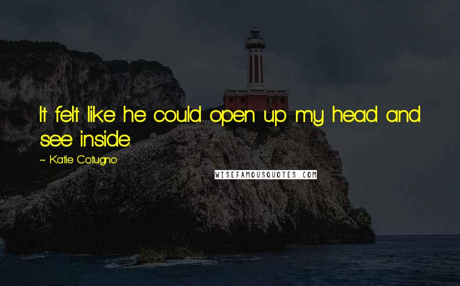 Katie Cotugno Quotes: It felt like he could open up my head and see inside.
