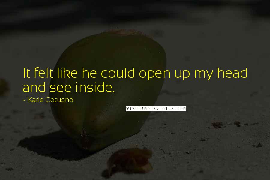 Katie Cotugno Quotes: It felt like he could open up my head and see inside.