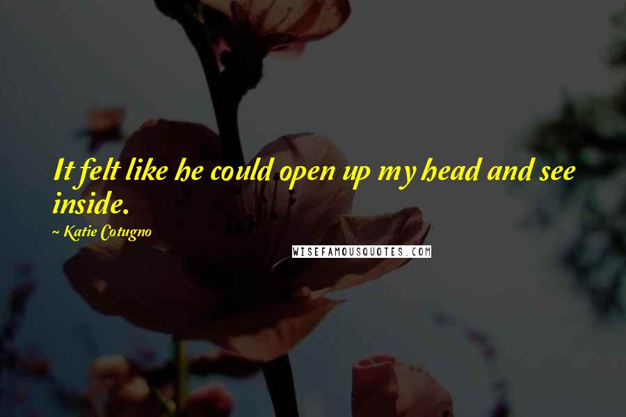 Katie Cotugno Quotes: It felt like he could open up my head and see inside.