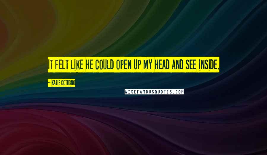 Katie Cotugno Quotes: It felt like he could open up my head and see inside.
