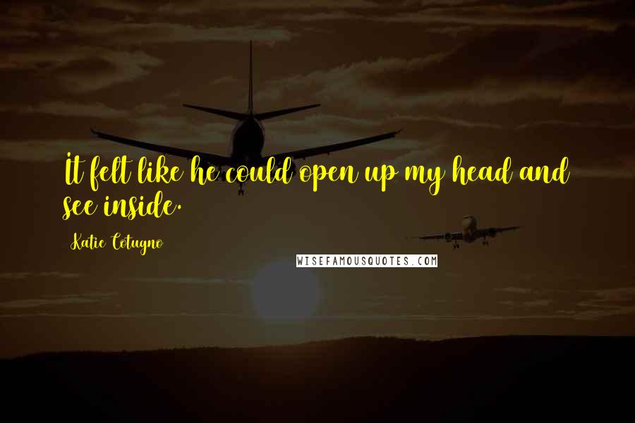 Katie Cotugno Quotes: It felt like he could open up my head and see inside.