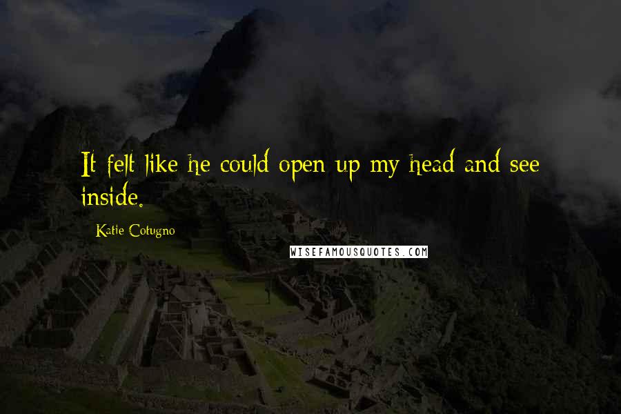 Katie Cotugno Quotes: It felt like he could open up my head and see inside.