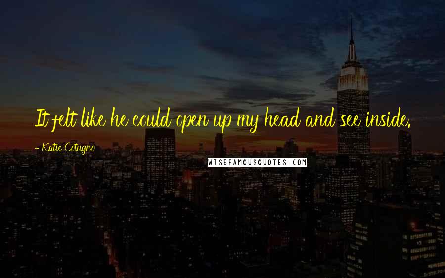Katie Cotugno Quotes: It felt like he could open up my head and see inside.