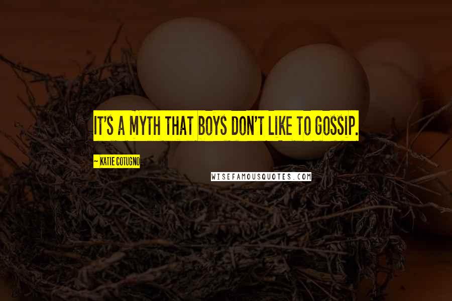 Katie Cotugno Quotes: It's a myth that boys don't like to gossip.