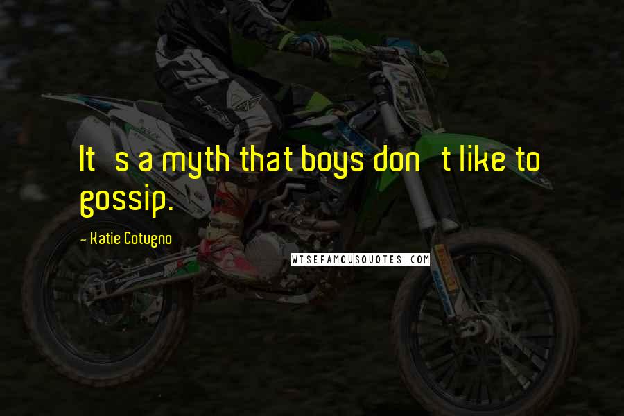Katie Cotugno Quotes: It's a myth that boys don't like to gossip.