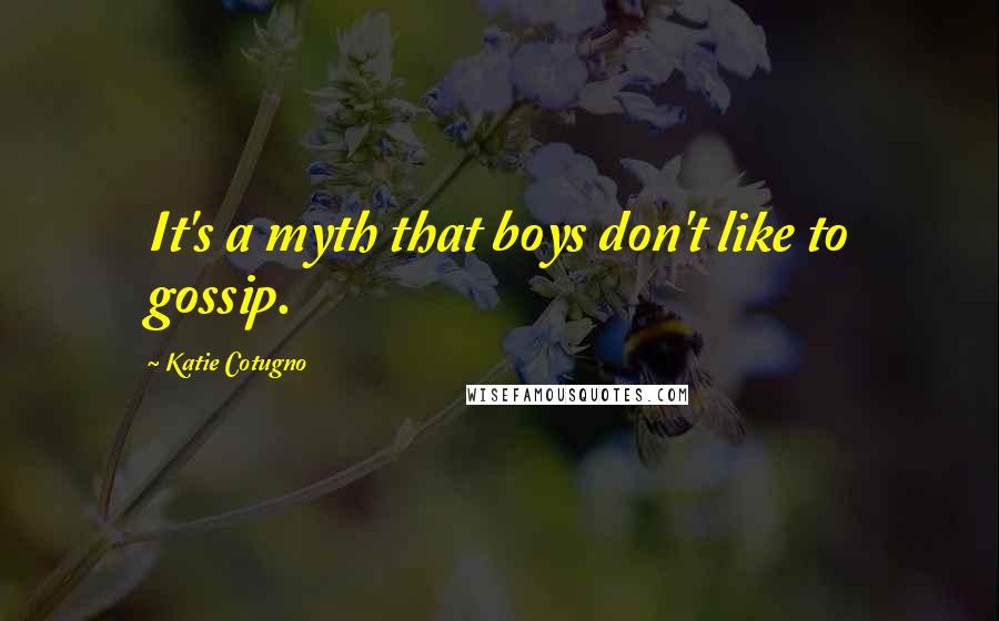 Katie Cotugno Quotes: It's a myth that boys don't like to gossip.